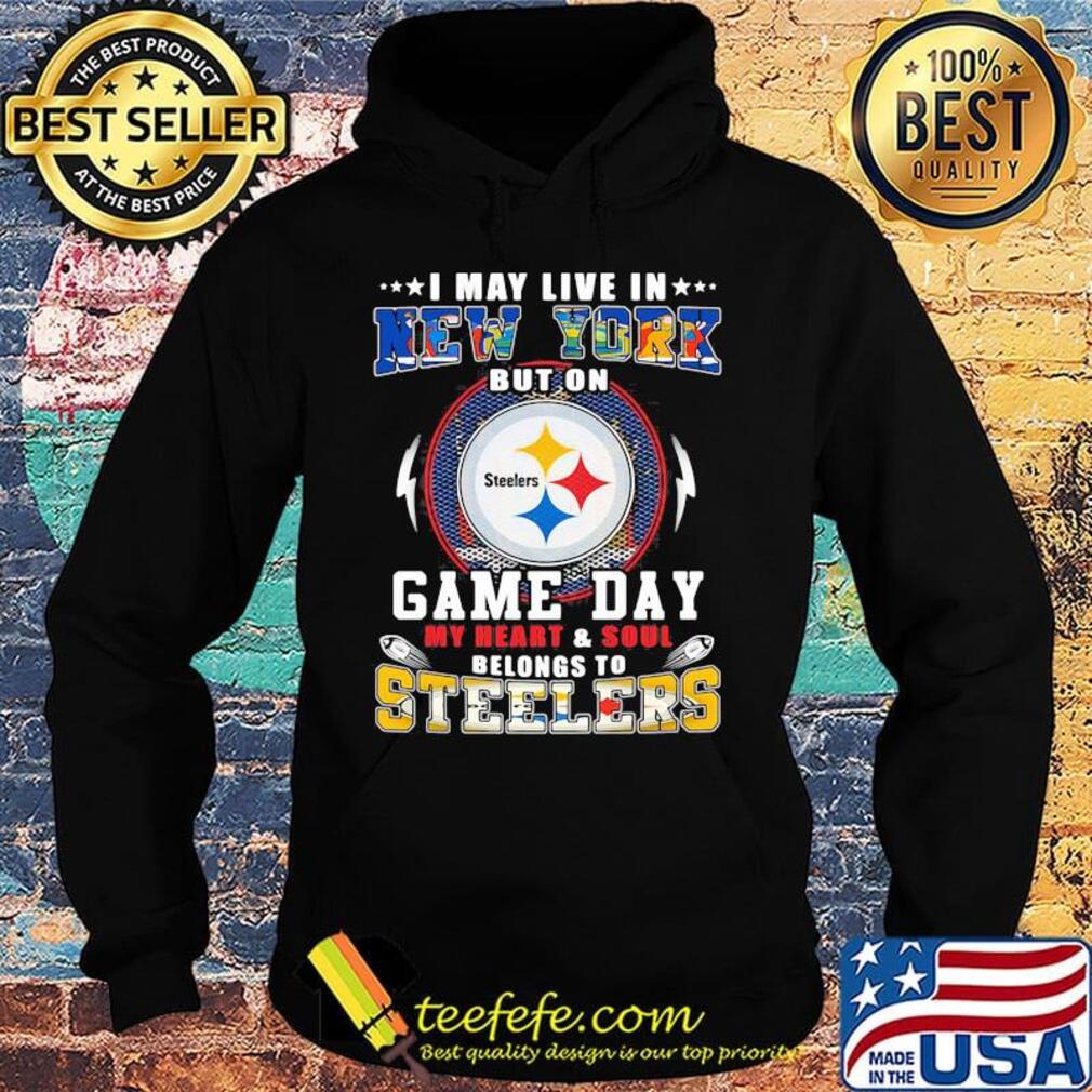 I may live in new york but on game day my heart and soul belongs to steelers s Hoodie I may live in new york but on game day my heart and soul belongs to steelers s Hoodie