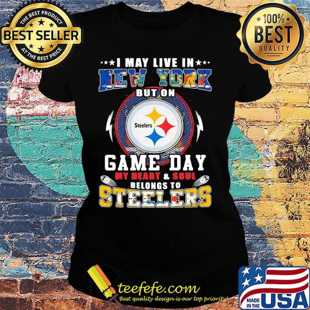 I may live in new york but on game day my heart and soul belongs to steelers s Ladies tee I may live in new york but on game day my heart and soul belongs to steelers s Ladies tee
