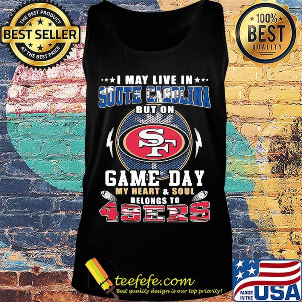 I may live in south carolina but on game day my heart and soul belongs to 49ers s Tank top I may live in south carolina but on game day my heart and soul belongs to 49ers s Tank top