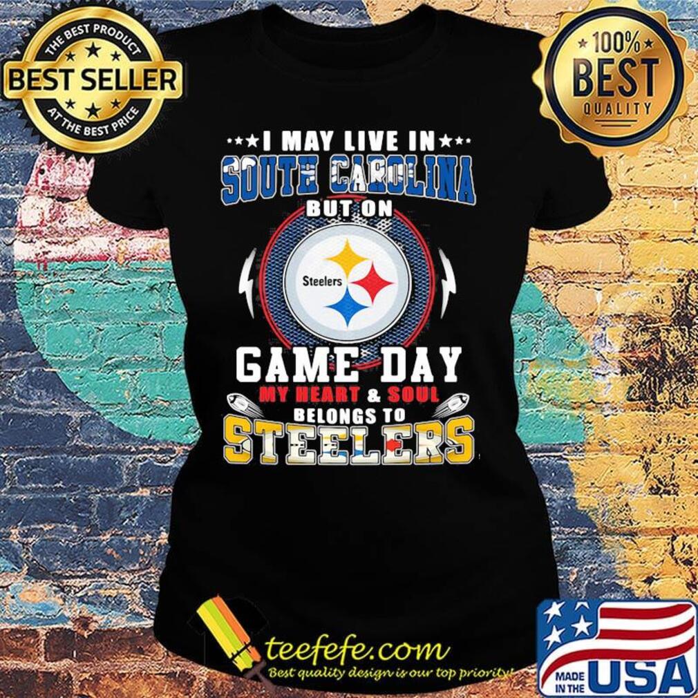 I may live in south carolina but on game day my heart and soul belongs to steelers s Ladies tee I may live in south carolina but on game day my heart and soul belongs to steelers s Ladies tee