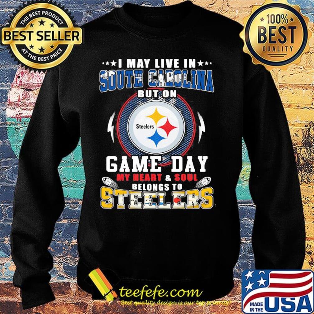 I may live in south carolina but on game day my heart and soul belongs to steelers s Sweater I may live in south carolina but on game day my heart and soul belongs to steelers s Sweater