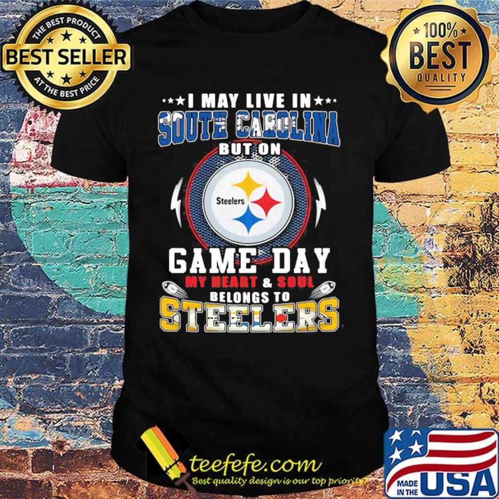 I may live in south carolina but on game day my heart and soul belongs to steelers shirt I may live in south carolina but on game day my heart and soul belongs to steelers shirt
