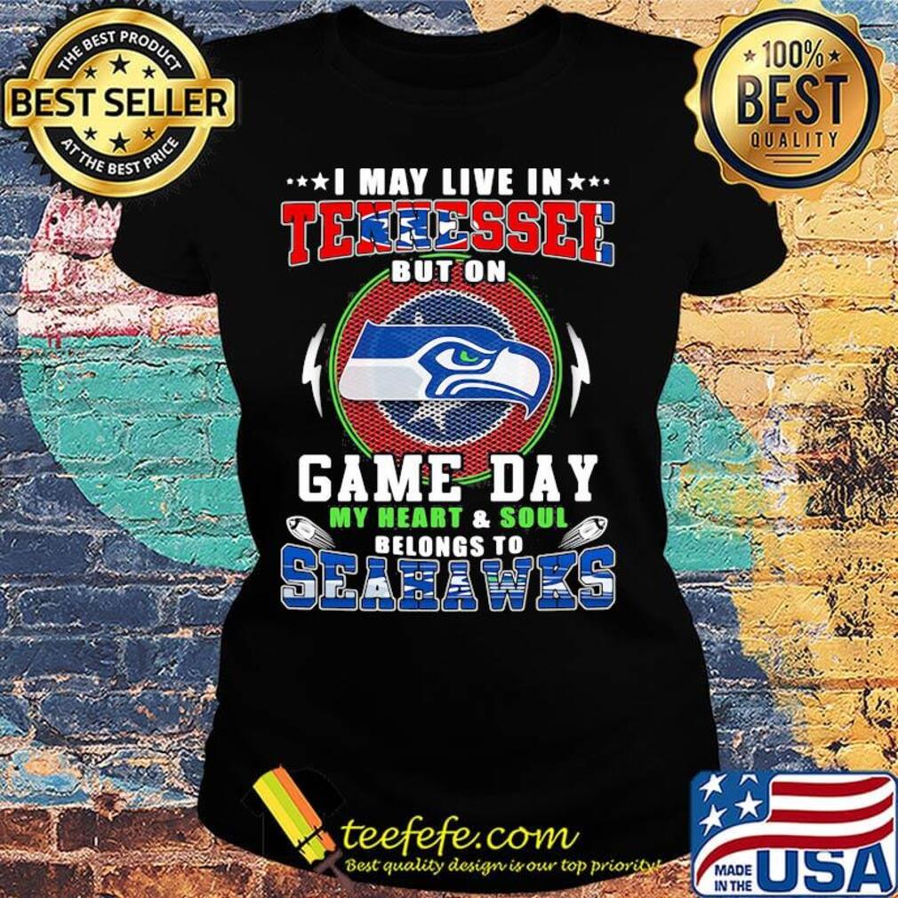 I may live in tennessee but on game day my heart and soul belongs to seahawks s Ladies tee I may live in tennessee but on game day my heart and soul belongs to seahawks s Ladies tee