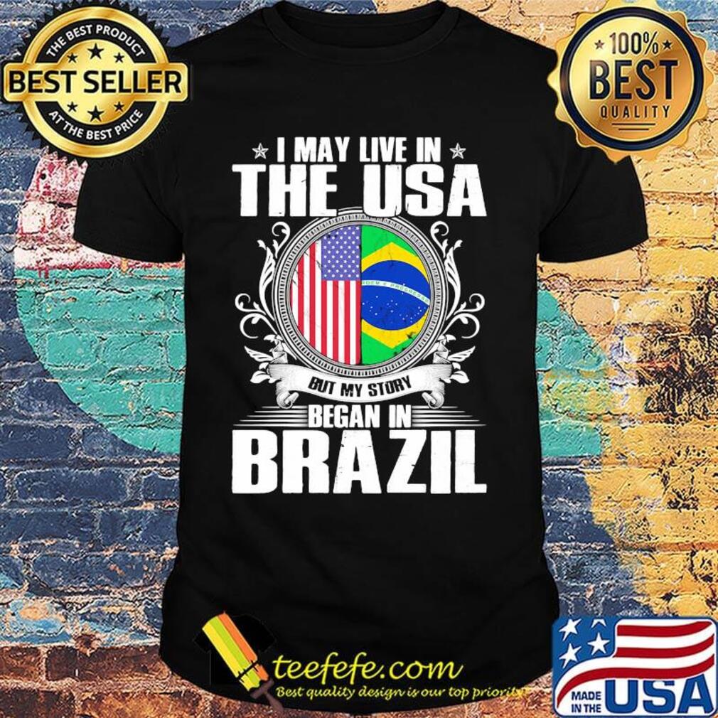 I May Live In The USA But My Story Began In Brazil Independence Day Shirt