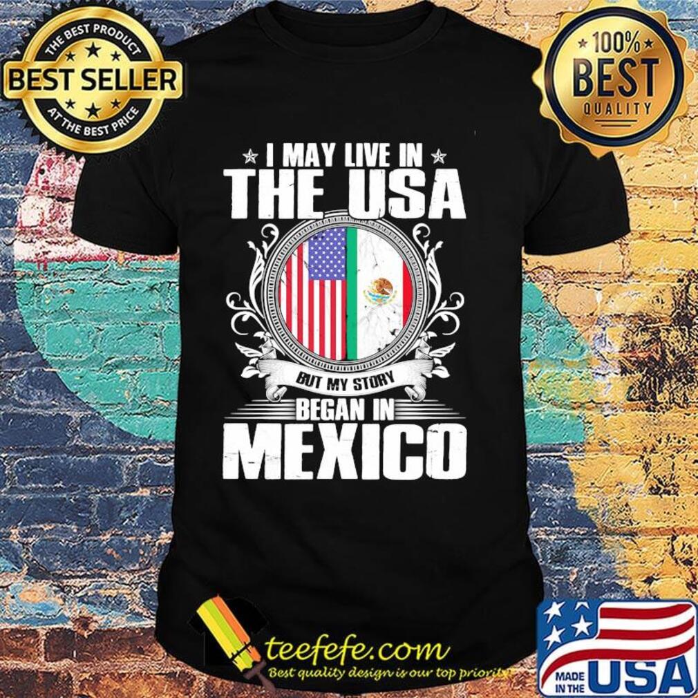 I May Live In The USA But My Story Began In Mexico Flag Independence Day Shirt