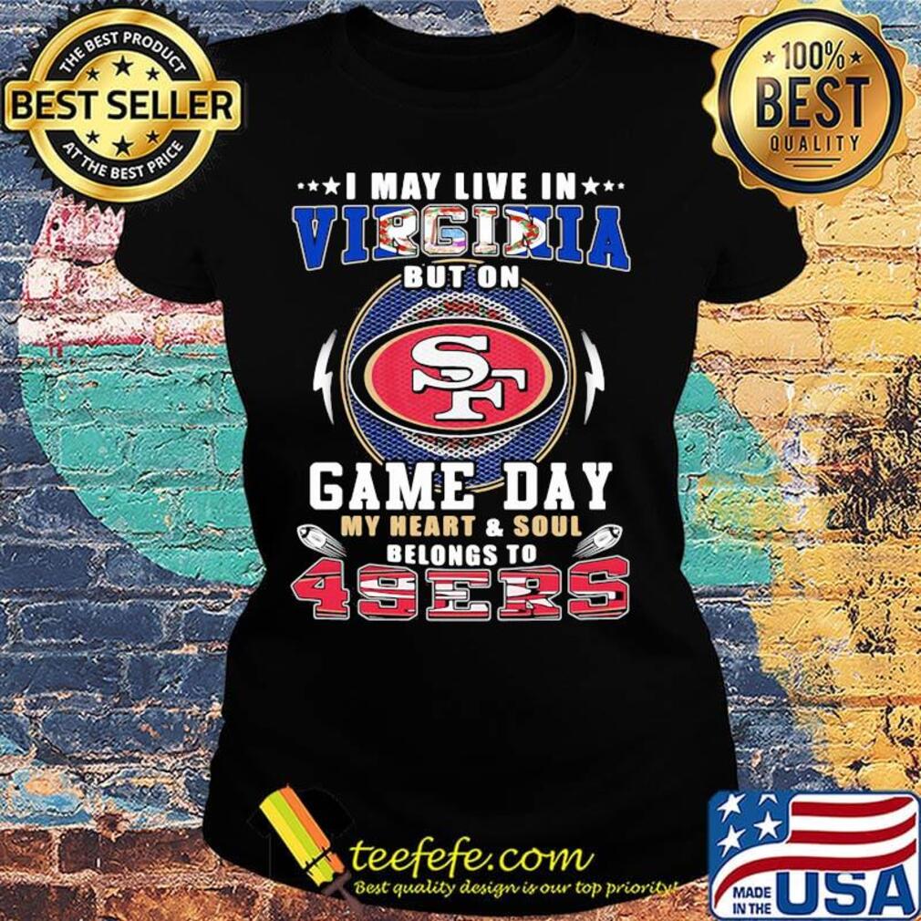 I may live in virginia but on game day my heart and soul belongs to 49ers s Ladies tee I may live in virginia but on game day my heart and soul belongs to 49ers s Ladies tee