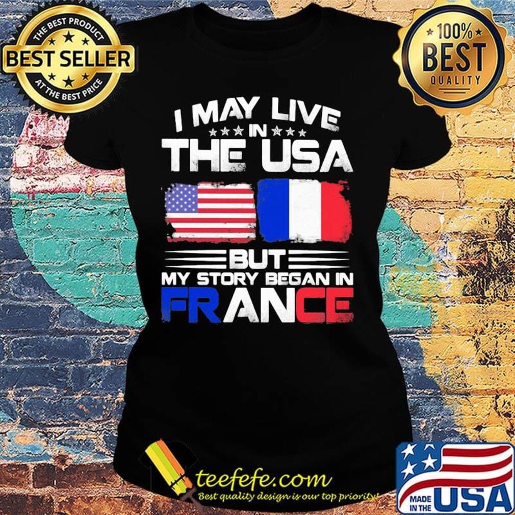 I may live the usa but my story began in france s Ladies tee I may live the usa but my story began in france s Ladies tee