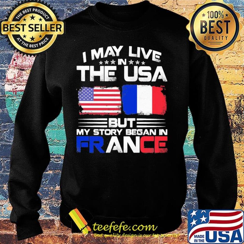 I may live the usa but my story began in france s Sweater I may live the usa but my story began in france s Sweater