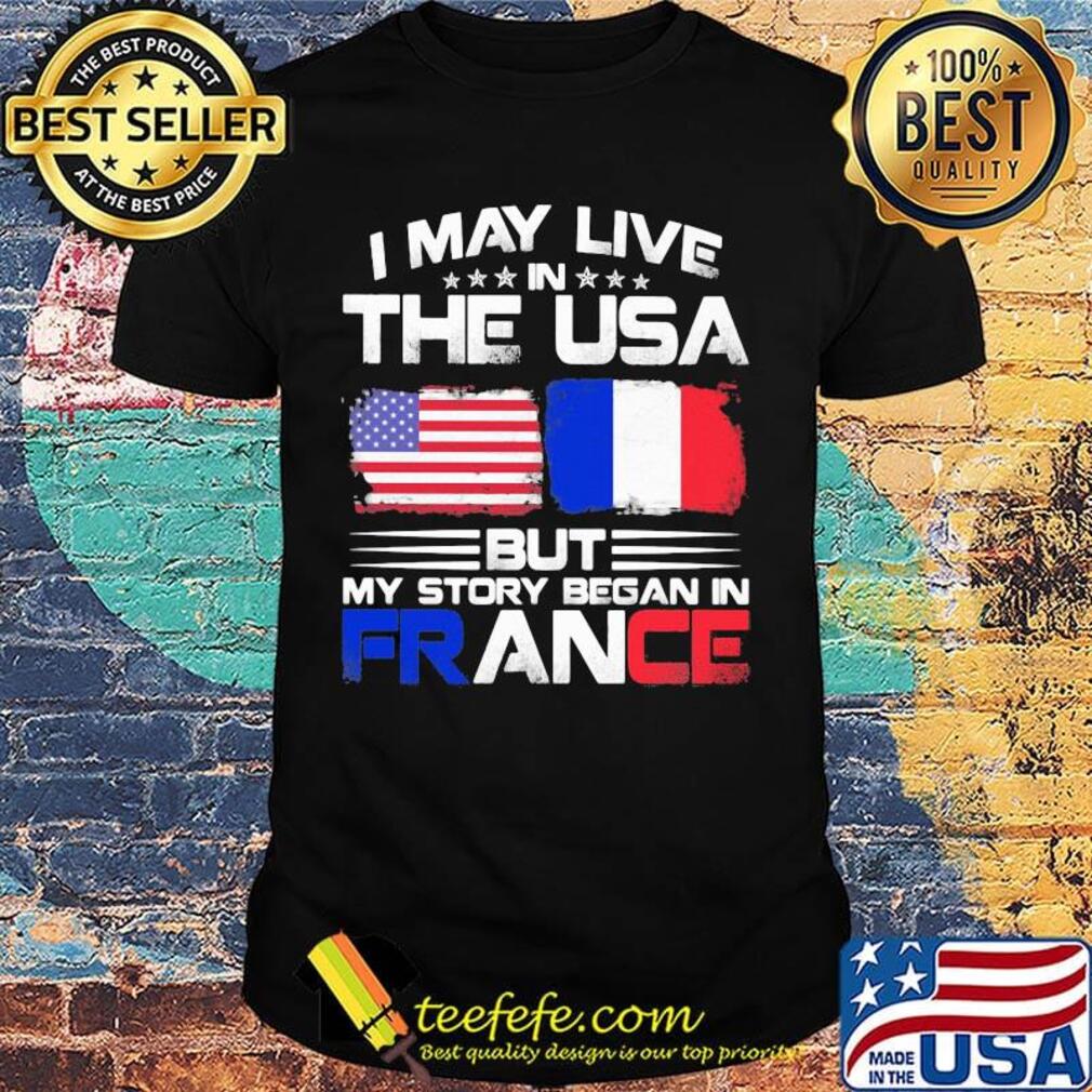 I may live the usa but my story began in france shirt
