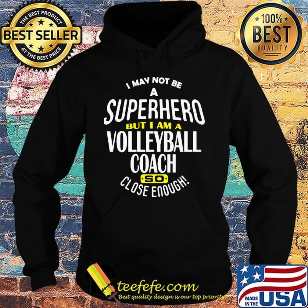 I May Not Be A Super Hero But I Am A Volleyball Coach So Close Enough Shirt Hoodie I May Not Be A Super Hero But I Am A Volleyball Coach So Close Enough Shirt Hoodie