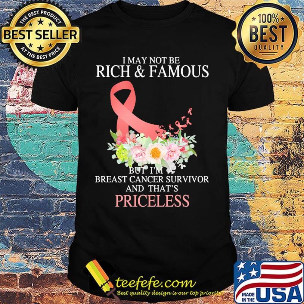 I may not be rich and famous but I'm breast cancer survivor and that's priceless shirt