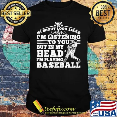 I might look like i'm listening to you but in my head i'm playing baseball black shirt
