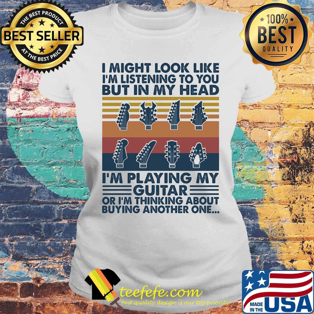I might look like I'm listening to you but in my head I'm playing my guitar or I'm thinking about buying another one Laides tee I might look like I'm listening to you but in my head I'm playing my guitar or I'm thinking about buying another one Laides tee