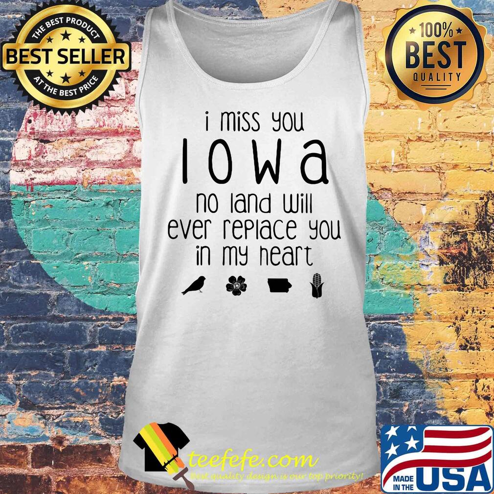 I miss you Iowa no land will ever replace you in my heart s Tank top I miss you Iowa no land will ever replace you in my heart s Tank top