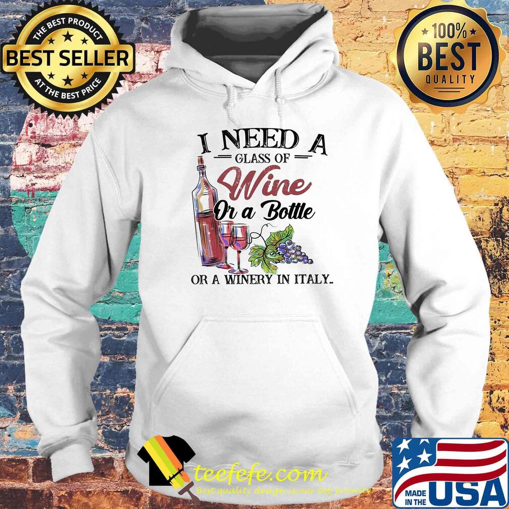 I need a glass of wine or a bottle of a winery in italy s Hoodie I need a glass of wine or a bottle of a winery in italy s Hoodie