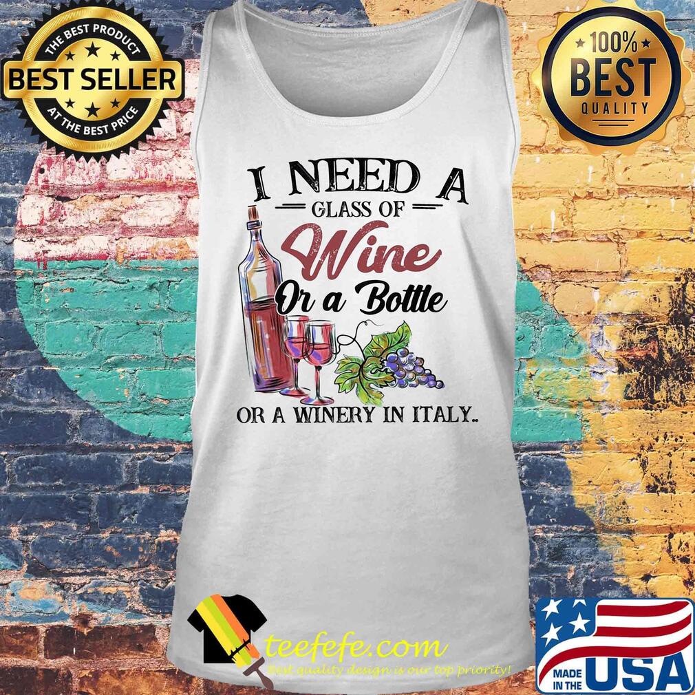 I need a glass of wine or a bottle of a winery in italy s Tank top I need a glass of wine or a bottle of a winery in italy s Tank top