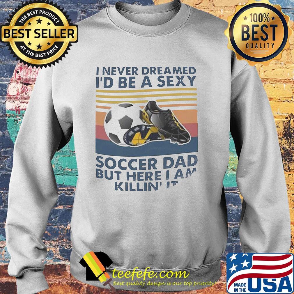 I never dreamed i'd be a sexy soccer dad but here i am killing it vintage retro s Sweater I never dreamed i'd be a sexy soccer dad but here i am killing it vintage retro s Sweater