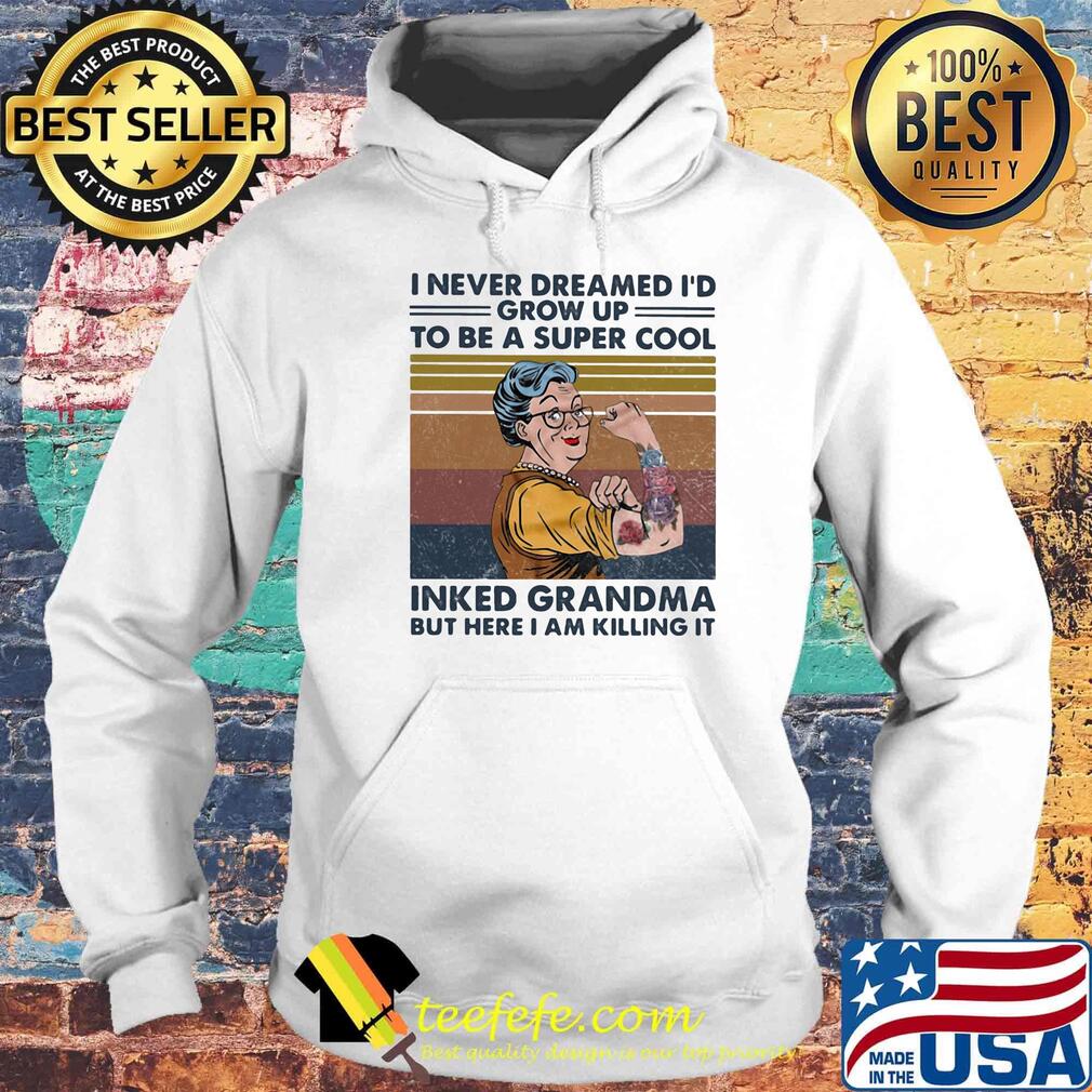 I never dreamed i'd grow up to be a super cool inked grandma but here i am killing it vintage retro s Hoodie I never dreamed i'd grow up to be a super cool inked grandma but here i am killing it vintage retro s Hoodie