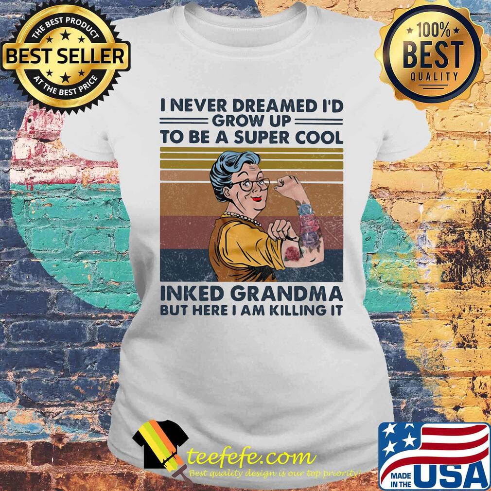 I never dreamed i'd grow up to be a super cool inked grandma but here i am killing it vintage retro s Laides tee I never dreamed i'd grow up to be a super cool inked grandma but here i am killing it vintage retro s Laides tee