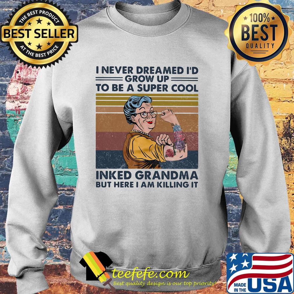I never dreamed i'd grow up to be a super cool inked grandma but here i am killing it vintage retro s Sweater I never dreamed i'd grow up to be a super cool inked grandma but here i am killing it vintage retro s Sweater