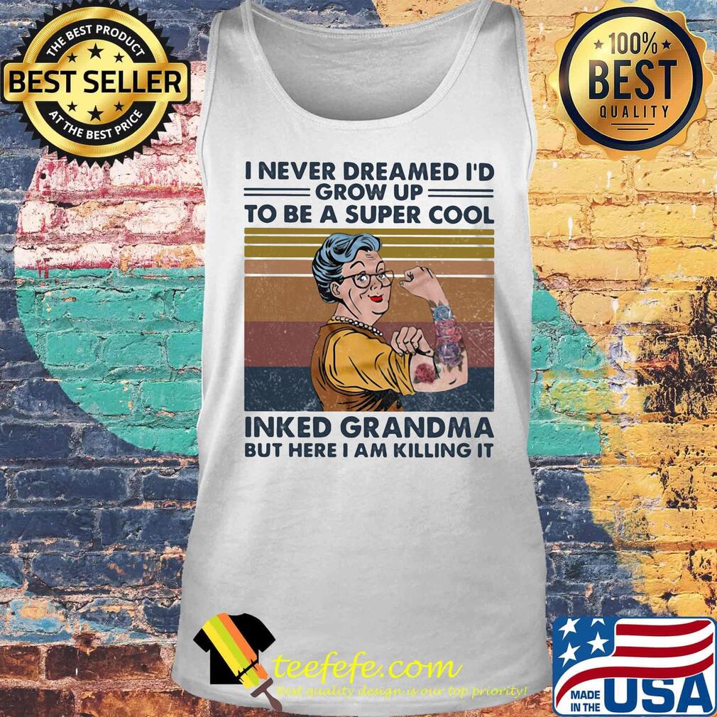 I never dreamed i'd grow up to be a super cool inked grandma but here i am killing it vintage retro s Tank top I never dreamed i'd grow up to be a super cool inked grandma but here i am killing it vintage retro s Tank top
