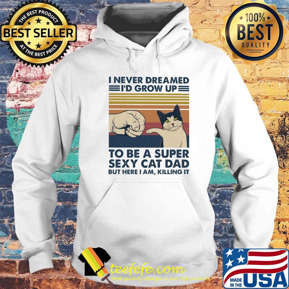 I never dreamed I'd grow up to be s super sexy cat dad vintage retro s Hoodie I never dreamed I'd grow up to be s super sexy cat dad vintage retro s Hoodie