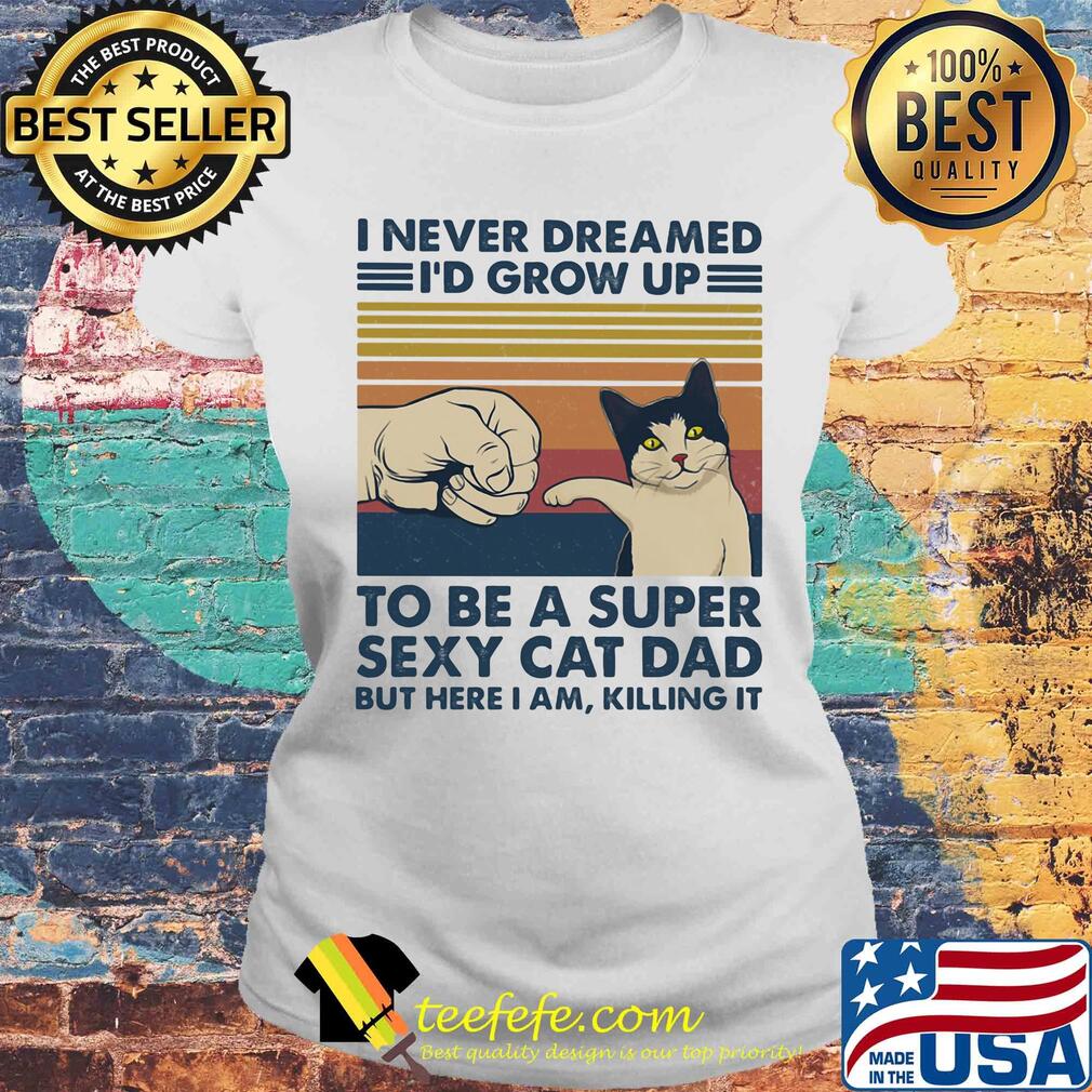 I never dreamed I'd grow up to be s super sexy cat dad vintage retro s Laides tee I never dreamed I'd grow up to be s super sexy cat dad vintage retro s Laides tee
