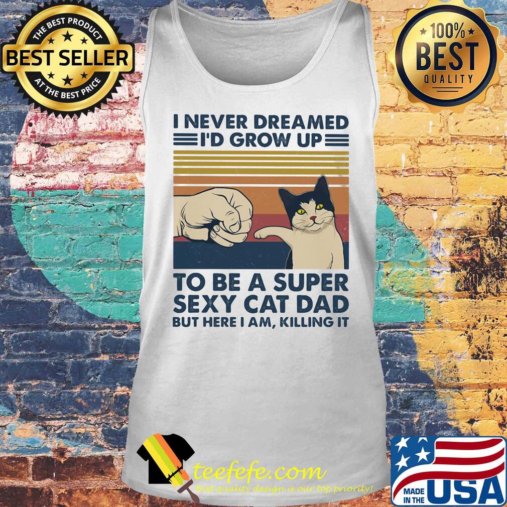 I never dreamed I'd grow up to be s super sexy cat dad vintage retro s Tank top I never dreamed I'd grow up to be s super sexy cat dad vintage retro s Tank top