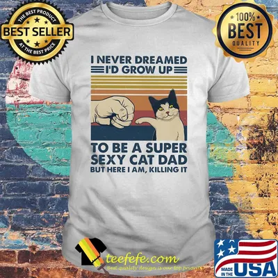 I never dreamed I'd grow up to be s super sexy cat dad vintage retro shirt