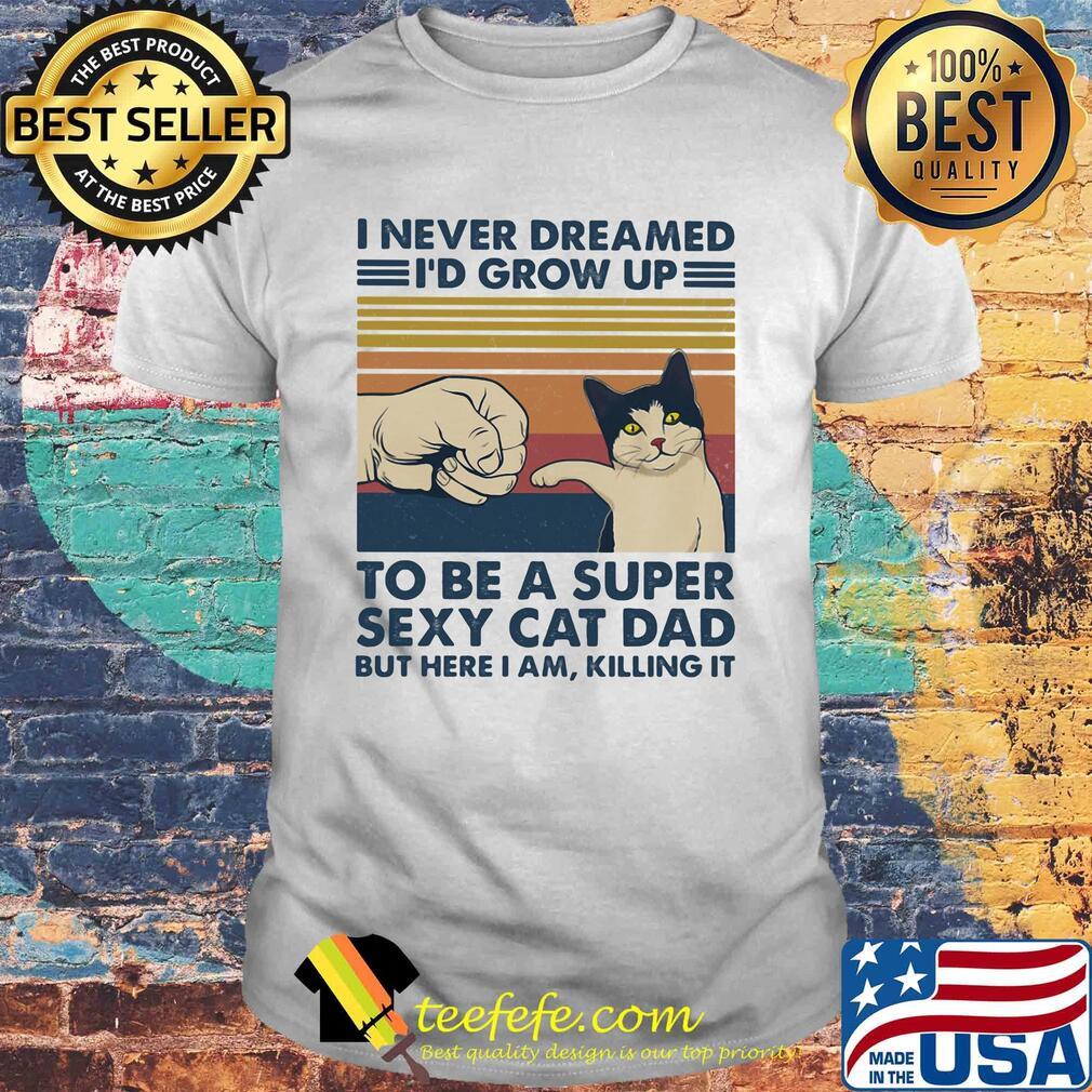 I never dreamed I'd grow up to be s super sexy cat dad vintage retro shirt