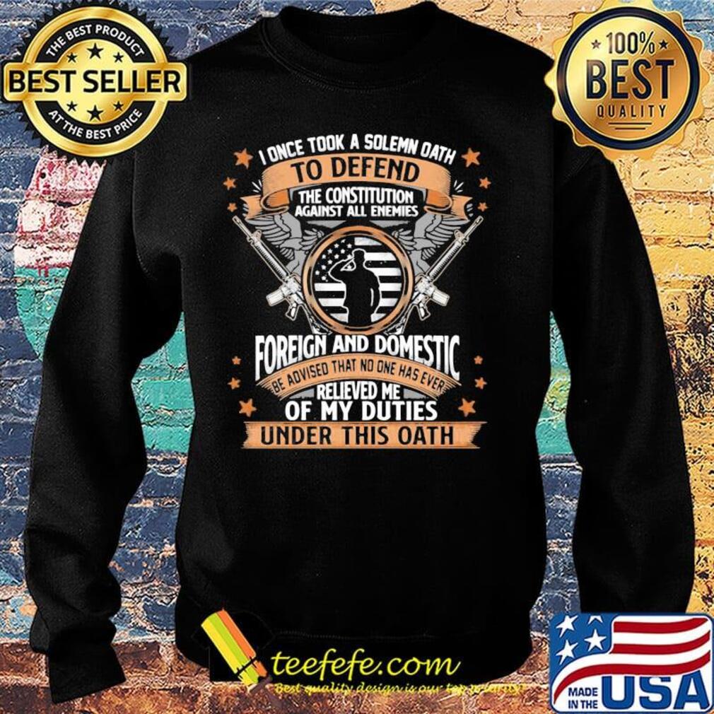 I Once TooK A Solemn Oath To Defend The Constitution Against All Enemies Soldiers Guns American Flag Independence Day Shirt Sweater I Once TooK A Solemn Oath To Defend The Constitution Against All Enemies Soldiers Guns American Flag Independence Day Shirt Sweater