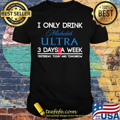 I only drink michelob ultra 3 days a week yesterday today and tomorrow shirt