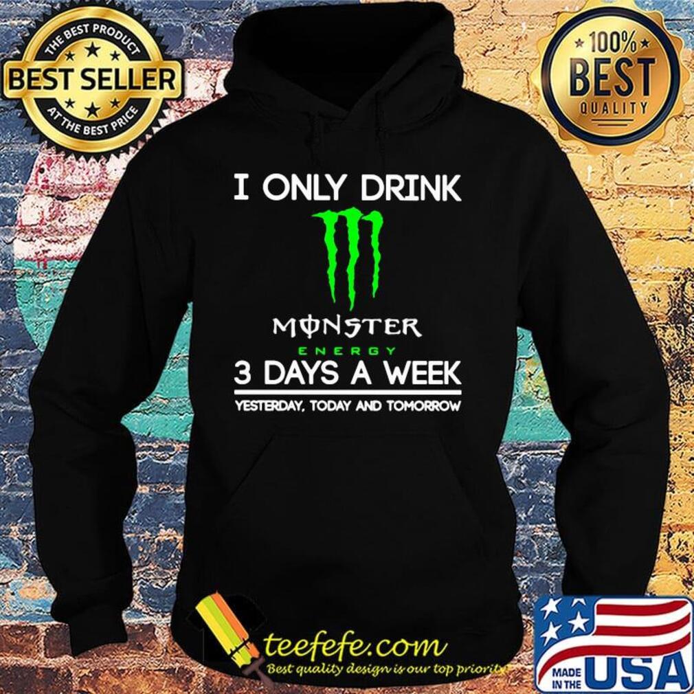 I only drink monster energy 3 days a week yesterday today and tomorrow s Hoodie I only drink monster energy 3 days a week yesterday today and tomorrow s Hoodie