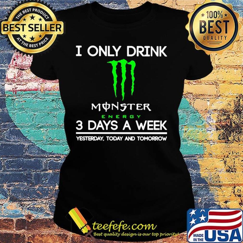 I only drink monster energy 3 days a week yesterday today and tomorrow s Ladies tee I only drink monster energy 3 days a week yesterday today and tomorrow s Ladies tee