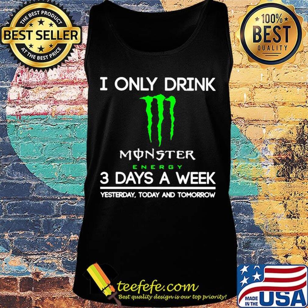 I only drink monster energy 3 days a week yesterday today and tomorrow s Tank top I only drink monster energy 3 days a week yesterday today and tomorrow s Tank top