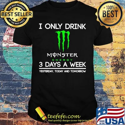 I only drink monster energy 3 days a week yesterday today and tomorrow shirt