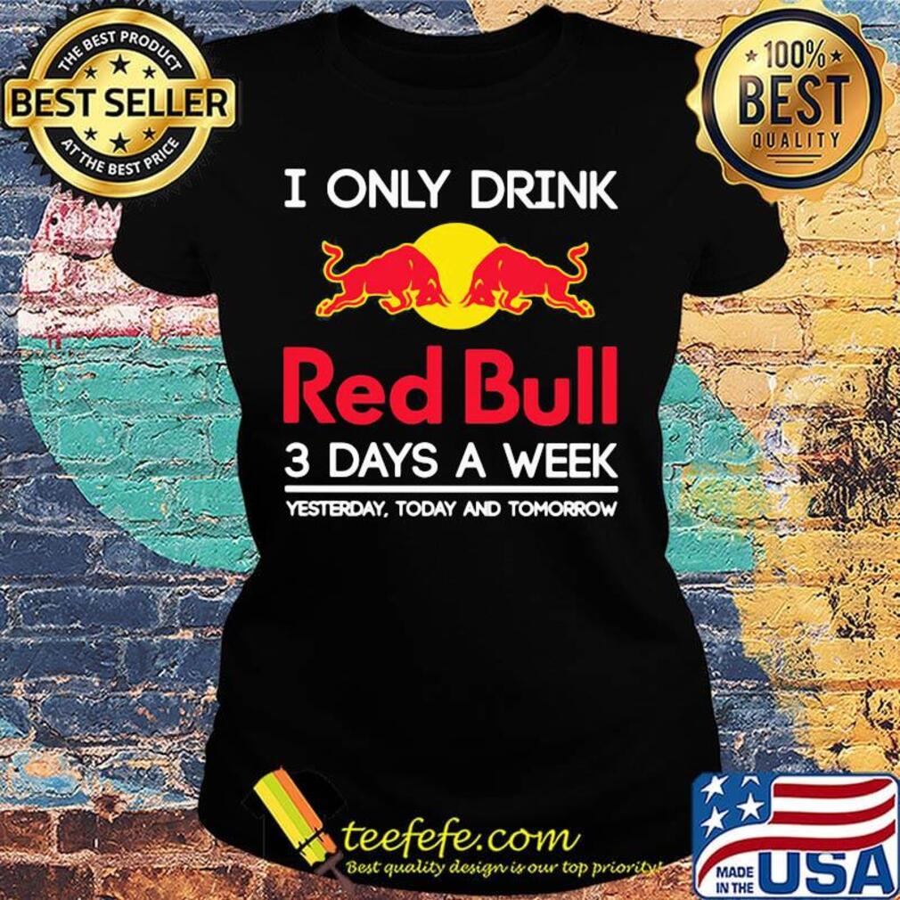 I only drink red bull 3 days a week yesterday today and tomorrow s Ladies tee I only drink red bull 3 days a week yesterday today and tomorrow s Ladies tee