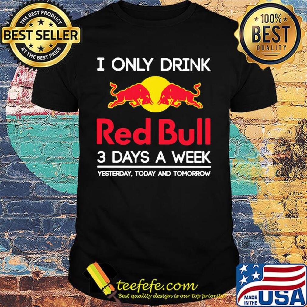 I only drink red bull 3 days a week yesterday today and tomorrow shirt I only drink red bull 3 days a week yesterday today and tomorrow shirt