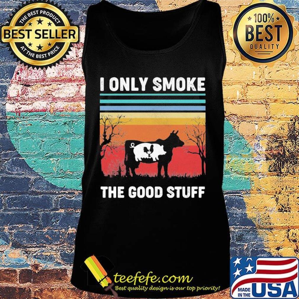 I Only Smoke The Good Stuff Cow Chicken Vintage Retro Shirt Tank top I Only Smoke The Good Stuff Cow Chicken Vintage Retro Shirt Tank top