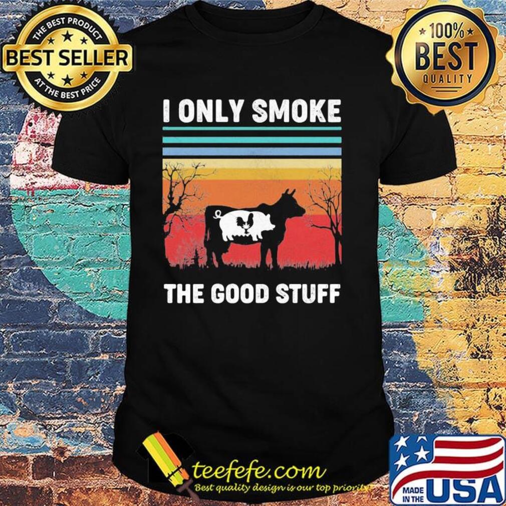 I Only Smoke The Good Stuff Cow Chicken Vintage Retro Shirt I Only Smoke The Good Stuff Cow Chicken Vintage Retro Shirt