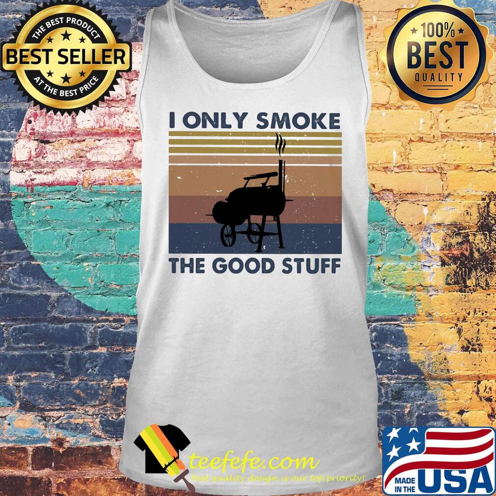 I Only Smoke The Good Stuff Vintage Retro Shirt Tank top I Only Smoke The Good Stuff Vintage Retro Shirt Tank top