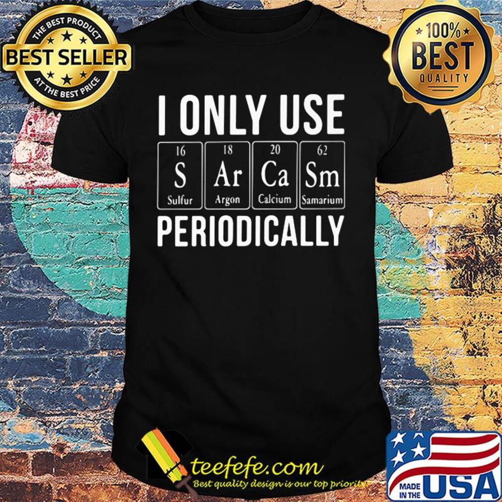 I only use s ar ca sm periodically shirt