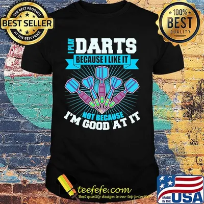 I Play Darts Because I Like It Not Because I'm Good At It Shirt