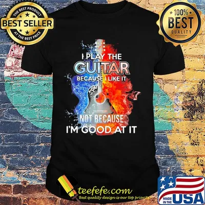 I play the guitar because I like it not because I'm good at it fire and water shirt