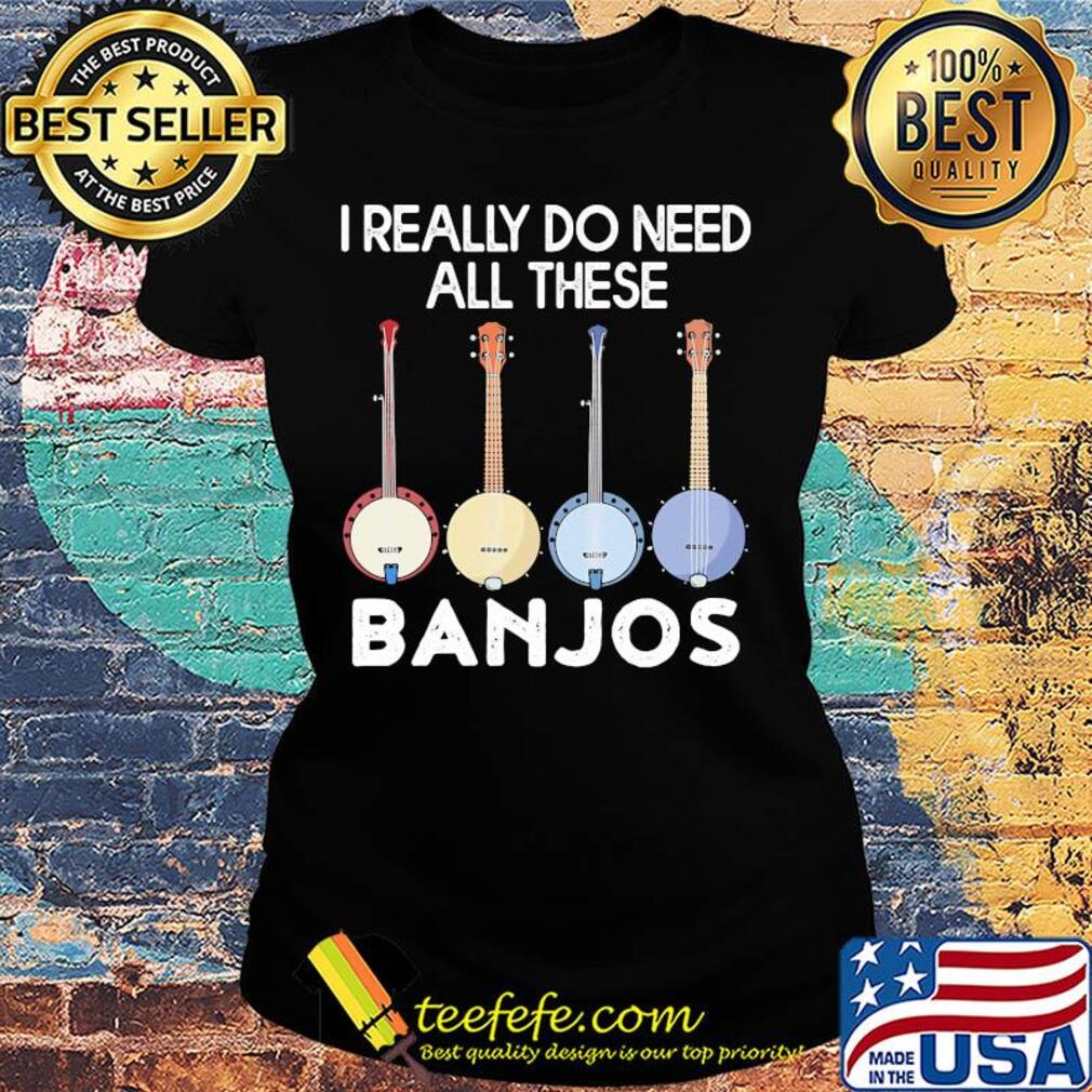 I really need these banjo s Ladies tee I really need these banjo s Ladies tee