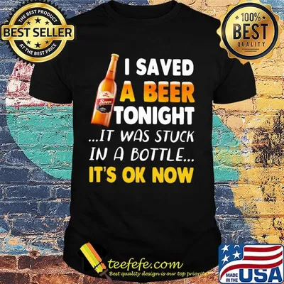 I saved a beer tonight it was stuck in a bottle it's ok now shirt