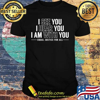 I see you I hear you I am with you equal justice for all shirt