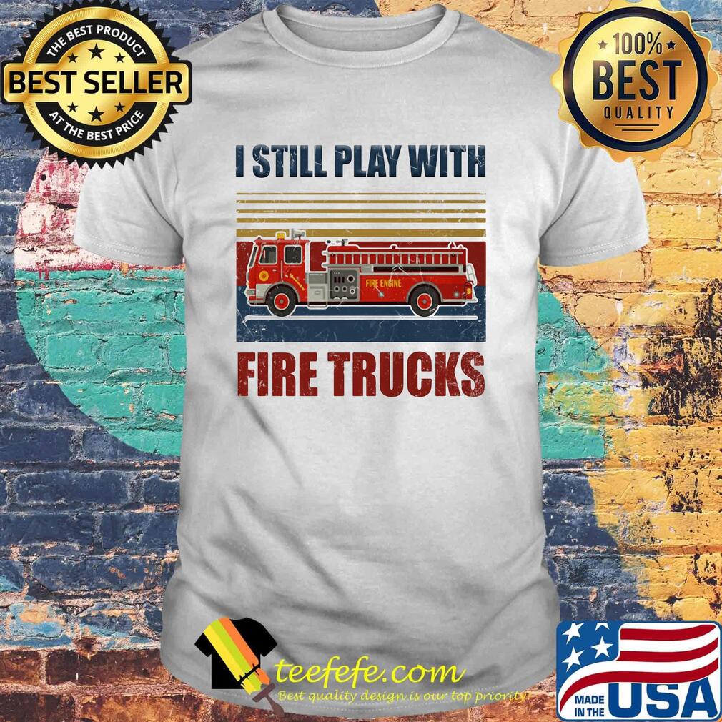 I still play with fire trucks vintage retro shirt