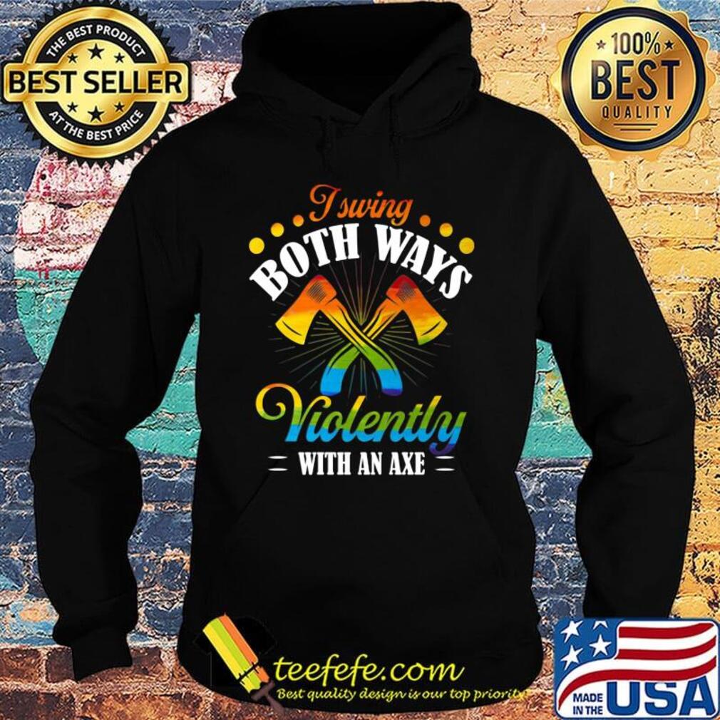 I Swing Both Ways Violently With An Axe Color Shirt Hoodie I Swing Both Ways Violently With An Axe Color Shirt Hoodie