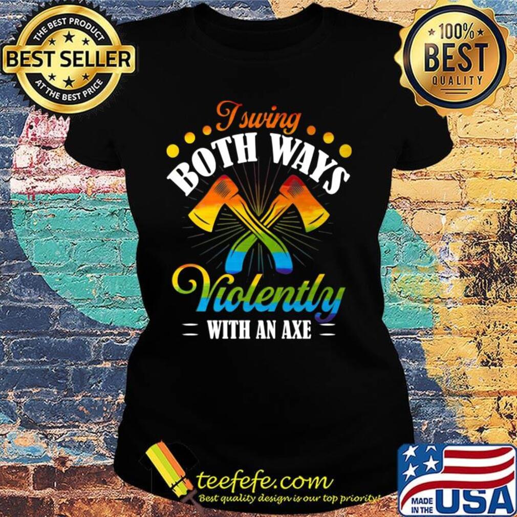 I Swing Both Ways Violently With An Axe Color Shirt Ladies tee I Swing Both Ways Violently With An Axe Color Shirt Ladies tee